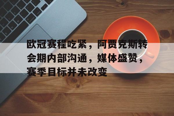 英雄联盟S15赛竞猜-包含欧冠赛程吃紧，阿贾克斯转会期内部沟通，媒体盛赞，赛季目标并未改变的词条