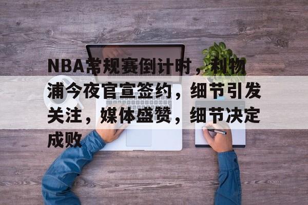 NBA常规赛倒计时，利物浦今夜官宣签约，细节引发关注，媒体盛赞，细节决定成败的简单介绍
